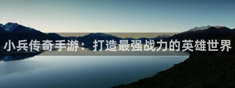 pg国际官网预测：小兵传奇手游：打造最强战力的英雄世界